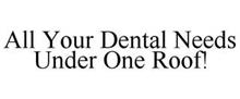 ALL YOUR DENTAL NEEDS UNDER ONE ROOF!