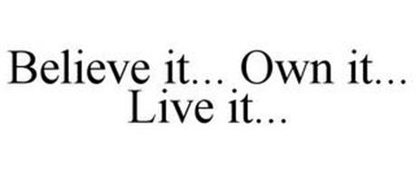 BELIEVE IT... OWN IT... LIVE IT...