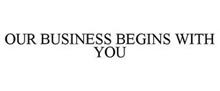 OUR BUSINESS BEGINS WITH YOU