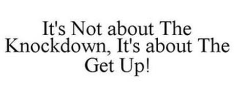 IT'S NOT ABOUT THE KNOCKDOWN, IT'S ABOUT THE GET UP!