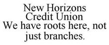 NEW HORIZONS CREDIT UNION WE HAVE ROOTS HERE, NOT JUST BRANCHES.