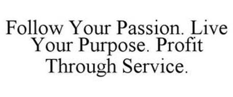 FOLLOW YOUR PASSION. LIVE YOUR PURPOSE. PROFIT THROUGH SERVICE.