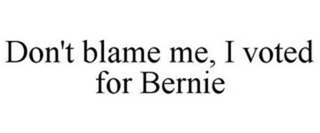 DON'T BLAME ME, I VOTED FOR BERNIE