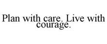 PLAN WITH CARE. LIVE WITH COURAGE.