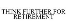 THINK FURTHER FOR RETIREMENT