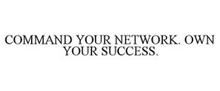 COMMAND YOUR NETWORK. OWN YOUR SUCCESS.