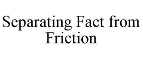 SEPARATING FACT FROM FRICTION