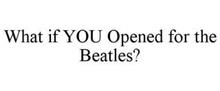 WHAT IF YOU OPENED FOR THE BEATLES?