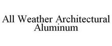 ALL WEATHER ARCHITECTURAL ALUMINUM