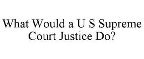 WHAT WOULD A U S SUPREME COURT JUSTICE DO?