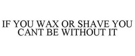 IF YOU WAX OR SHAVE YOU CANT BE WITHOUTIT