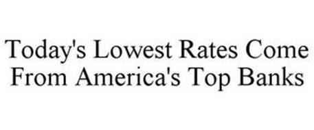 TODAY'S LOWEST RATES COME FROM AMERICA'S TOP BANKS