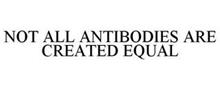 NOT ALL ANTIBODIES ARE CREATED EQUAL