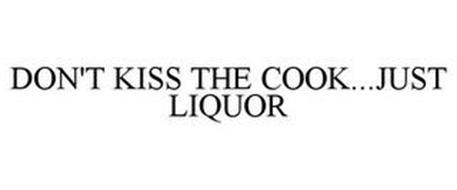DON'T KISS THE COOK...JUST LIQUOR