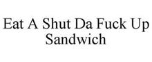 EAT A SHUT THE FUCK UP SANDWICH