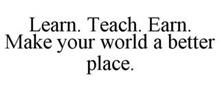 LEARN. TEACH. EARN. MAKE YOUR WORLD A BETTER PLACE.