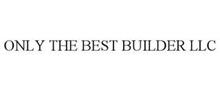 ONLY THE BEST BUILDER LLC