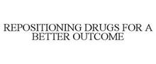 REPOSITIONING DRUGS FOR A BETTER OUTCOME