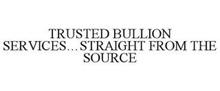TRUSTED BULLION SERVICES...STRAIGHT FROM THE SOURCE