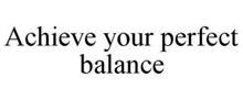ACHIEVE YOUR PERFECT BALANCE