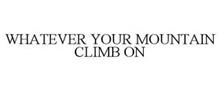 WHATEVER YOUR MOUNTAIN CLIMB ON