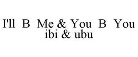 I'LL B ME & YOU B YOU IBI & UBU