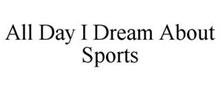 ALL DAY I DREAM ABOUT SPORTS