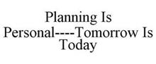 PLANNING IS PERSONAL----TOMORROW IS TODAY