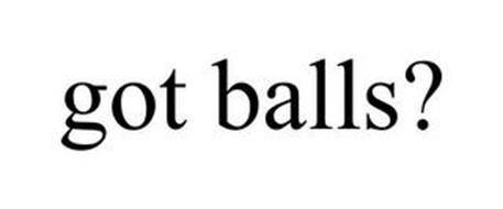 GOT BALLS?