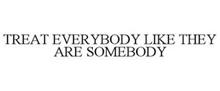 TREAT EVERYBODY LIKE THEY ARE SOMEBODY
