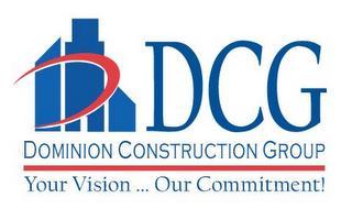 DCG DOMINION CONSTRUCTION GROUP YOUR VISION...OUR COMMITMENT!