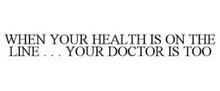WHEN YOUR HEALTH IS ON THE LINE . . . YOUR DOCTOR IS TOO