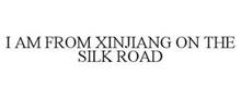 I AM FROM XINJIANG ON THE SILK ROAD