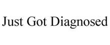 JUST GOT DIAGNOSED