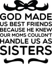 GOD MADE US BEST FRIENDS BECAUSE HE KNEW OUR MOMS COULDN
