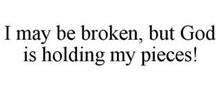 I MAY BE BROKEN, BUT GOD IS HOLDING MY PIECES!