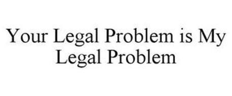 YOUR LEGAL PROBLEM IS MY LEGAL PROBLEM