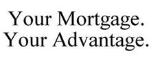 YOUR MORTGAGE. YOUR ADVANTAGE.