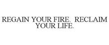 REGAIN YOUR FIRE. RECLAIM YOUR LIFE.