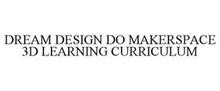 DREAM DESIGN DO MAKERSPACE 3D LEARNING CURRICULUM