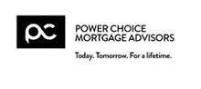 PC POWER CHOICE MORTGAGE ADVISORS TODAY. TOMORROW. FOR A LIFETIME.