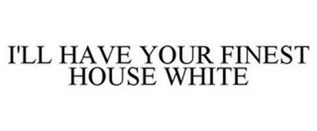 I'LL HAVE YOUR FINEST HOUSE WHITE