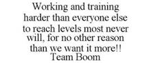 WORKING AND TRAINING HARDER THAN EVERYONE ELSE TO REACH LEVELS MOST NEVER WILL, FOR NO OTHER REASON THAN WE WANT IT MORE!! TEAM BOOM