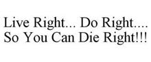 LIVE RIGHT... DO RIGHT.... SO YOU CAN DIE RIGHT!!!