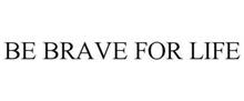 BE BRAVE FOR LIFE