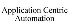 APPLICATION CENTRIC AUTOMATION
