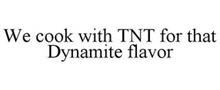 WE COOK WITH TNT FOR THAT DYNAMITE FLAVOR