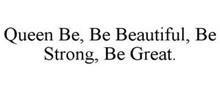 QUEEN BE, BE BEAUTIFUL, BE STRONG, BE GREAT.