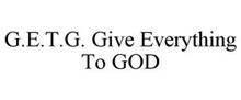 G.E.T.G. GIVE EVERYTHING TO GOD
