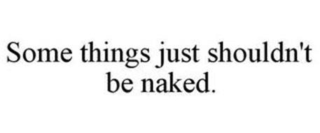 SOME THINGS JUST SHOULDN'T BE NAKED